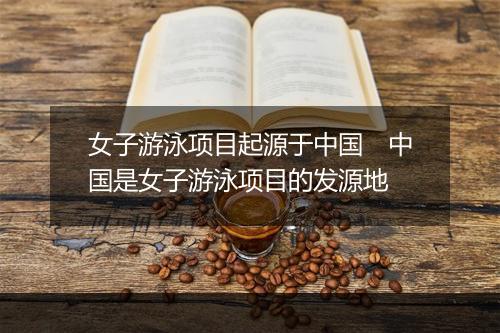 女子游泳项目起源于中国　中国是女子游泳项目的发源地