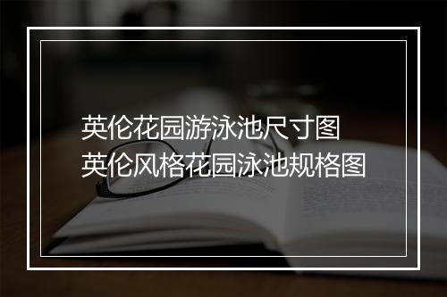 英伦花园游泳池尺寸图　英伦风格花园泳池规格图