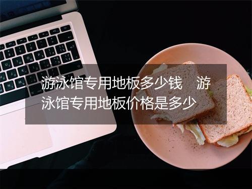 游泳馆专用地板多少钱　游泳馆专用地板价格是多少